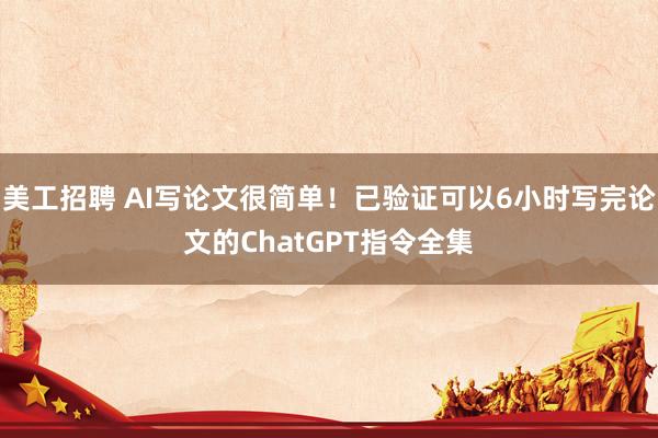 美工招聘 AI写论文很简单！已验证可以6小时写完论文的ChatGPT指令全集