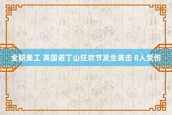 全职美工 英国诺丁山狂欢节发生袭击 8人受伤